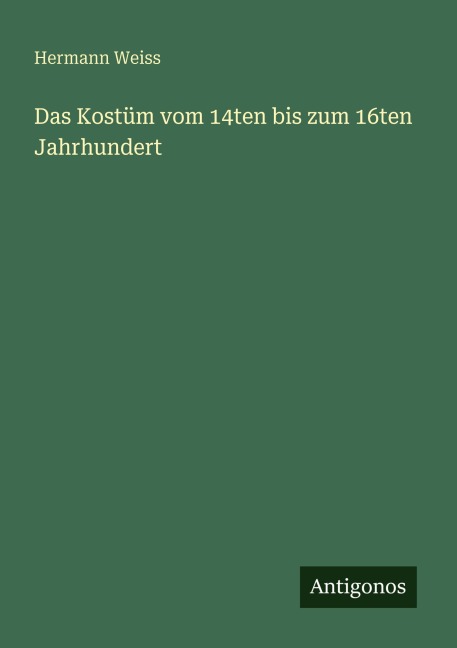 Das Kostüm vom 14ten bis zum 16ten Jahrhundert - Hermann Weiss