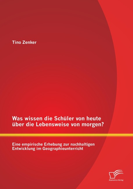 Was wissen die Schüler von heute über die Lebensweise von morgen? Eine empirische Erhebung zur nachhaltigen Entwicklung im Geographieunterricht - Tino Zenker