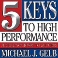 Five Keys to High Performance: Juggle Your Way to Success - Michael J. Gelb
