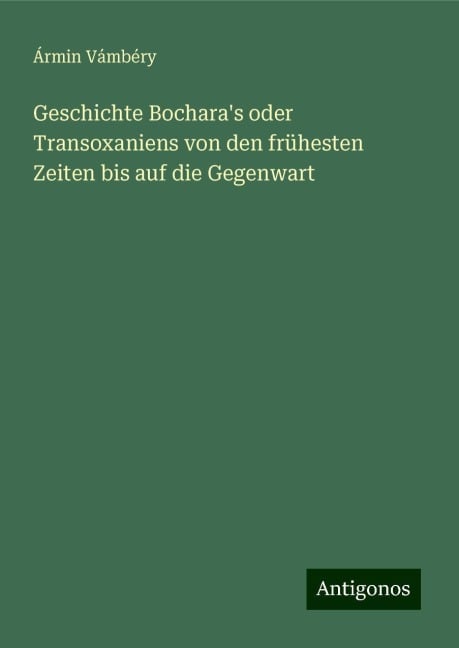 Geschichte Bochara's oder Transoxaniens von den frühesten Zeiten bis auf die Gegenwart - Ármin Vámbéry