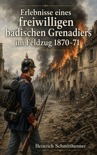 Erlebnisse eines freiwilligen badischen Grenadiers im Feldzug 1870-71 - Heinrich Schmitthenner