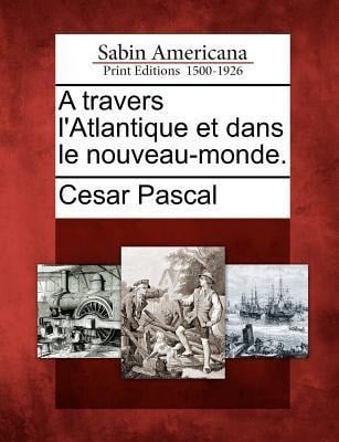 A Travers L'Atlantique Et Dans Le Nouveau-Monde. - Cesar Pascal