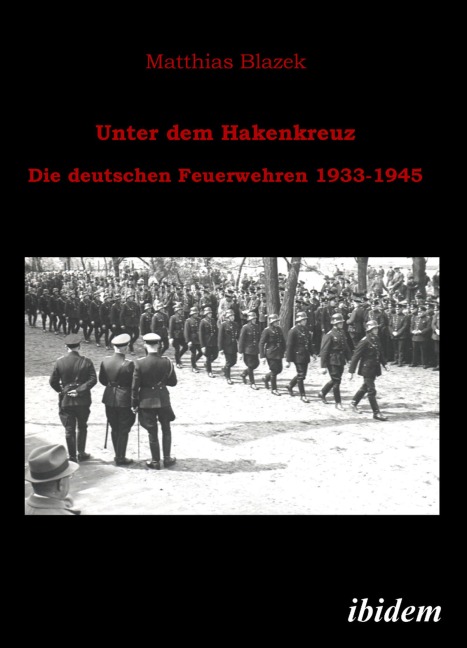Unter dem Hakenkreuz: Die deutschen Feuerwehren 1933-1945 - Matthias Blazek