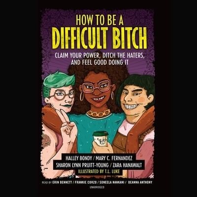 How to Be a Difficult Bitch: Claim Your Power, Ditch the Haters, and Feel Good Doing It - Halley Bondy, Mary C. Fernandez, Sharon Lynn Pruitt-Young