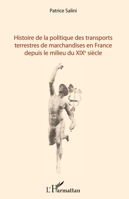 Histoire de la politique des transports terrestres de marchandises en France depuis le milieu du XIXe siècle - Patrice Salini
