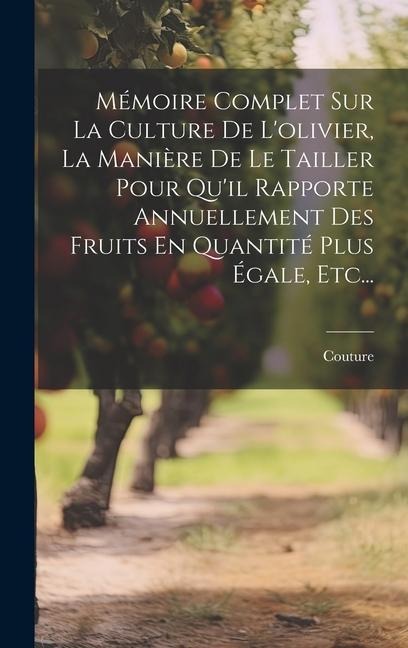 Mémoire Complet Sur La Culture De L'olivier, La Manière De Le Tailler Pour Qu'il Rapporte Annuellement Des Fruits En Quantité Plus Égale, Etc... - Couture (Abbé