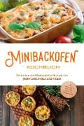 Minibackofen Kochbuch: Die leckersten Minibackofen Rezepte für jeden Geschmack und Anlass - inkl. Brotrezepten, Fingerfood, Low Carb & Fitnessrezepten - Christoph Junker