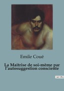 Cover-Bild zum Titel 'La Maîtrise de soi-même par l'autosuggestion consciente' von 'Emile Coué'