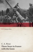 Cover-Bild zum Titel 'Three Years in France with the Guns' von 'C. A. Rose'