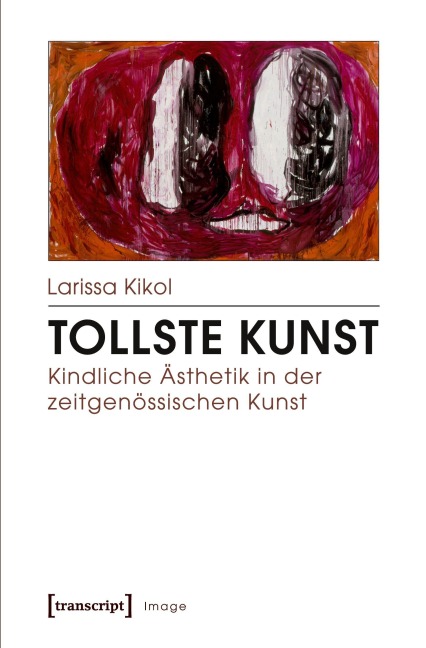 Tollste Kunst - Kindliche Ästhetik in der zeitgenössischen Kunst - Larissa Kikol