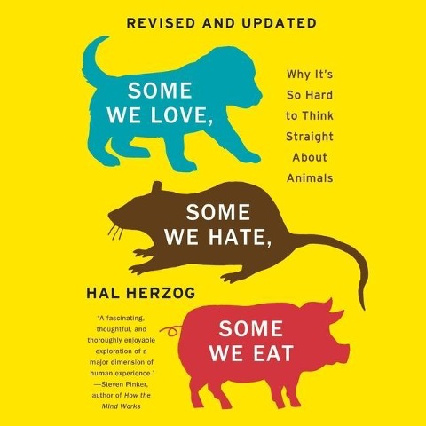 Some We Love, Some We Hate, Some We Eat: Why It's So Hard to Think Straight about Animals - Hal Herzog