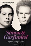 Simon & Garfunkel. Un ponte su acque agitate - Eleonora Bagarotti