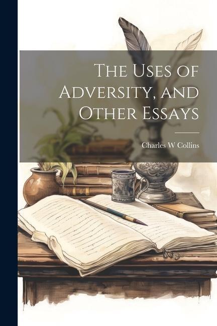 The Uses of Adversity, and Other Essays - Charles W. Collins