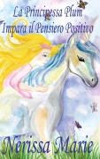 Cover-Bild zum Titel 'La Principessa Plum Impara il Pensiero Positivo (libri per bambini, fiabe per bambini, storie per bambini, favole per bambini, libri bambini, libri illustrati, libri scolastici, libri per bambini)' von 'Nerissa Marie'