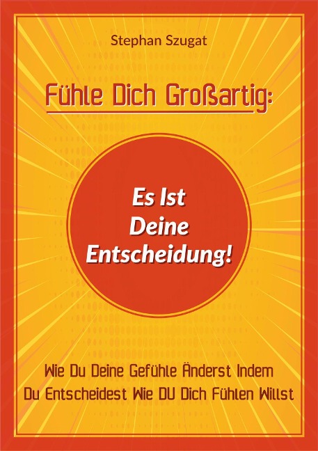 Fühle Dich Großartig: Es Ist Deine Entscheidung! - Stephan Szugat