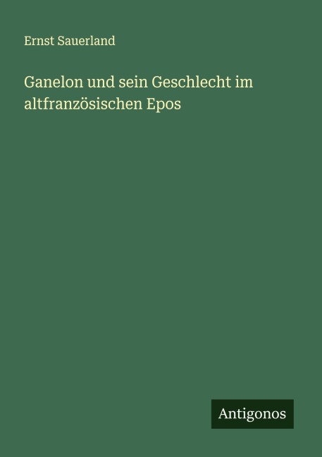 Ganelon und sein Geschlecht im altfranzösischen Epos - Ernst Sauerland