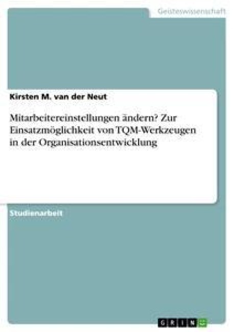 Mitarbeitereinstellungen ändern? Zur Einsatzmöglichkeit von TQM-Werkzeugen in der Organisationsentwicklung - Kirsten M. van der Neut