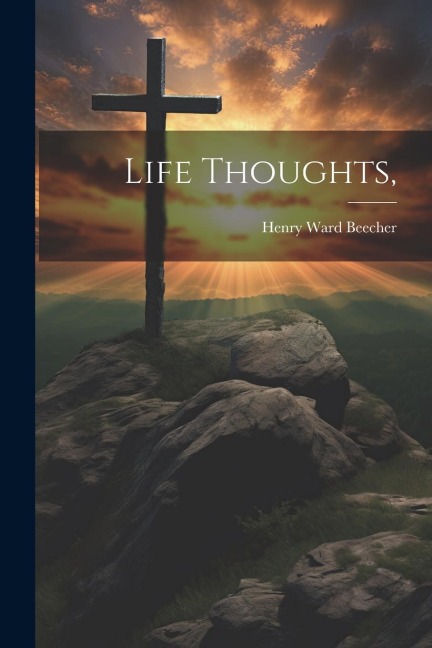 Life Thoughts, - Henry Ward Beecher