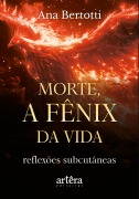 Morte, a Fênix da Vida! Reflexões Subcutâneas - Ana Bertotti