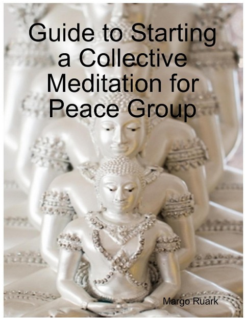 Guide to Starting a Collective Meditation for Peace Group - Margo Ruark