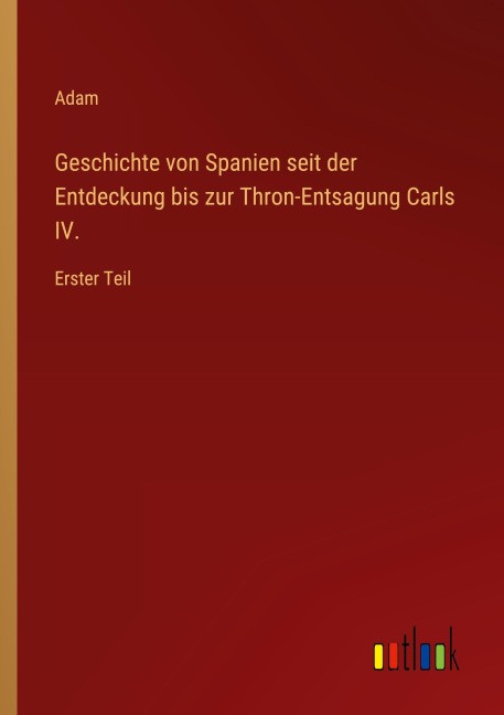 Geschichte von Spanien seit der Entdeckung bis zur Thron-Entsagung Carls IV. - Adam