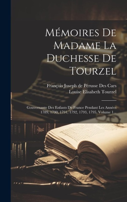 Mémoires De Madame La Duchesse De Tourzel: Gouvernante Des Enfants De France Pendant Les Années 1789, 1790, 1791, 1792, 1793, 1795, Volume 1... - 