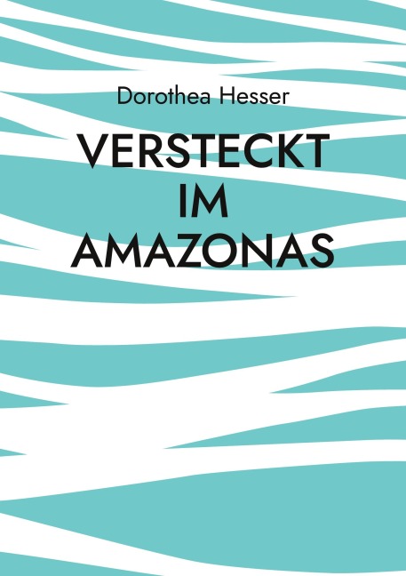 Versteckt im Amazonas - Dorothea Hesser