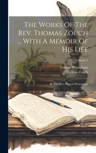 The Works Of The Rev. Thomas Zouch ... With A Memoir Of His Life: By The Rev. Francis Wrangham; Volume 1 - Thomas Zouch, Francis Wrangham