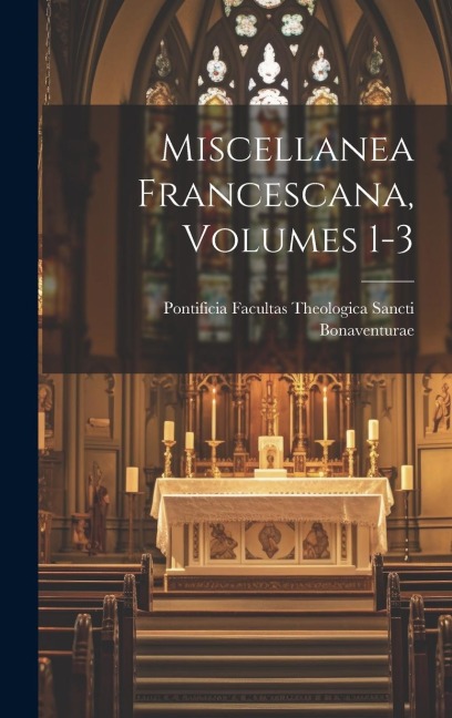 Miscellanea Francescana, Volumes 1-3 - Pontificia Facultas the Bonaventurae
