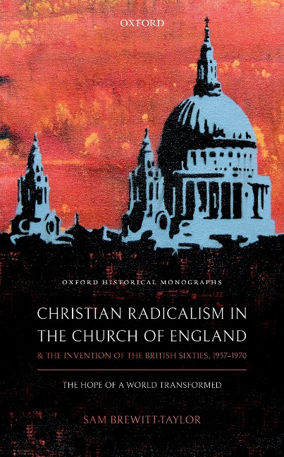 Christian Radicalism in the Church of England and the Invention of the British Sixties, 1957-1970 - Sam Brewitt-Taylor