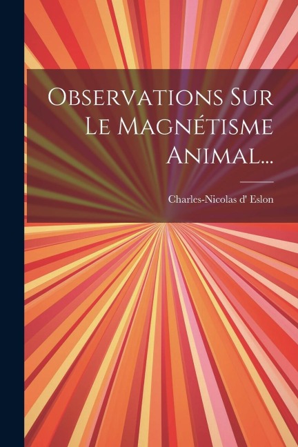 Observations Sur Le Magnétisme Animal... - Charles-Nicolas D' Eslon