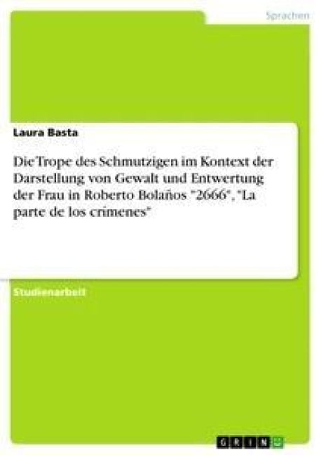 Die Trope des Schmutzigen im Kontext der Darstellung von Gewalt und Entwertungder Frau in Roberto Bolaños "2666", "La parte de los crímenes" - Laura Basta