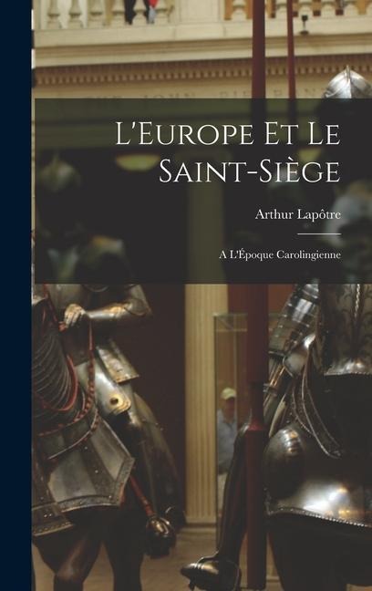 L'Europe et le Saint-Siège: A L'Époque Carolingienne - Arthur Lapôtre