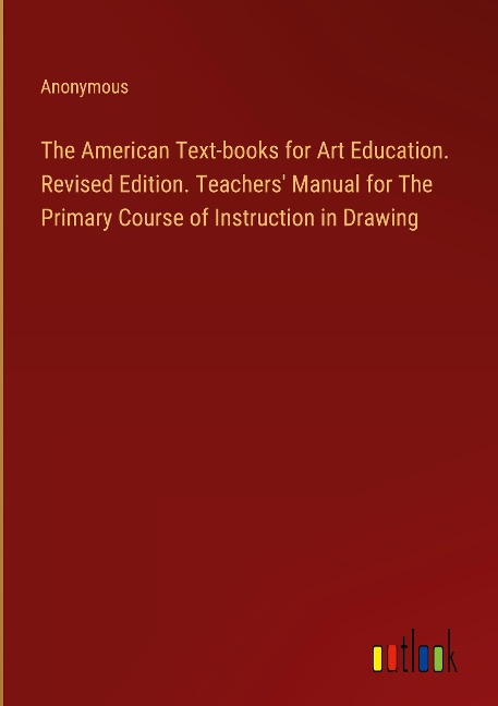 The American Text-books for Art Education. Revised Edition. Teachers' Manual for The Primary Course of Instruction in Drawing - Anonymous