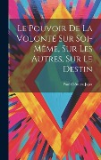 Cover-Bild zum Titel 'Le Pouvoir De La Volonté Sur Soi-même, Sur Les Autres, Sur Le Destin' von 'Jagot Paul Clément'