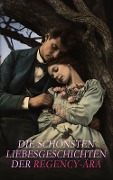Die schönsten Liebesgeschichten der Regency-Ära - Jane Austen, Anne Brontë, Charlotte Brontë, Emily Brontë, Johann Wolfgang von Goethe