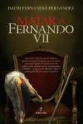 Cover-Bild zum Titel 'Matar a Fernando VII' von 'David Fernandez Fernandez'
