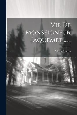 Vie De Monseigneur Jaquemet ...... - Victor Martin