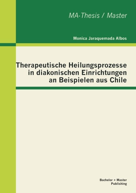Therapeutische Heilungsprozesse in diakonischen Einrichtungen an Beispielen aus Chile - Monica Jaraquemada Albos