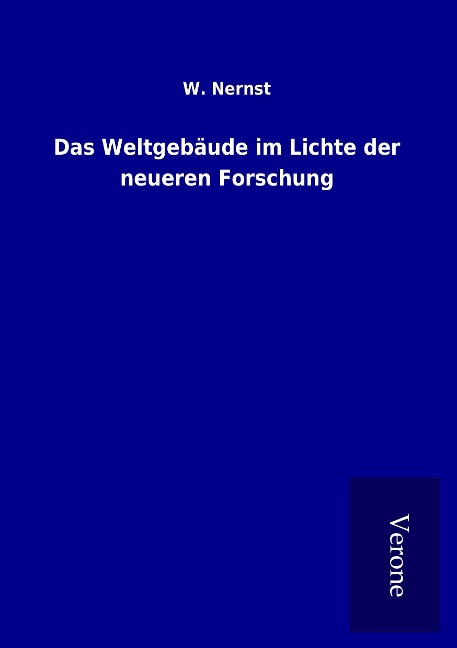 Das Weltgebäude im Lichte der neueren Forschung - W. Nernst