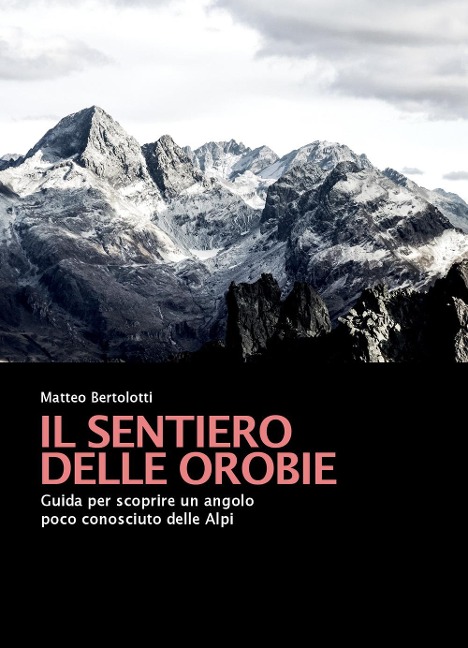 Il sentiero delle Orobie. Guida per scoprire un angolo poco conosciuto delle Alpi - Matteo Bertolotti