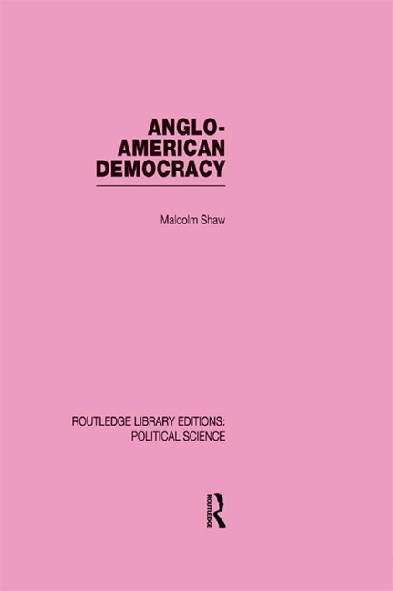 Anglo-American Democracy (Routledge Library Editions: Political Science Volume 2) - Malcolm Shaw