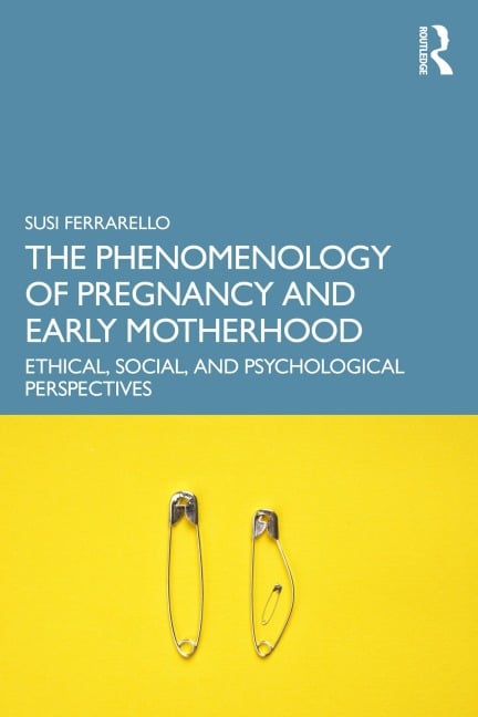 The Phenomenology of Pregnancy and Early Motherhood - Susi Ferrarello