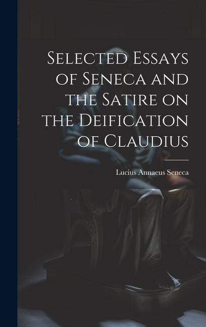 Selected Essays of Seneca and the Satire on the Deification of Claudius - Lucius Annaeus Seneca