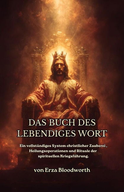 Das Buch Des Lebendiges Wort:  Ein Vollständiges System Christlicher Zauberei, Heilungsoperationen Und Rituale Der Spirituellen Kriegsführung - Bloodworth Erza