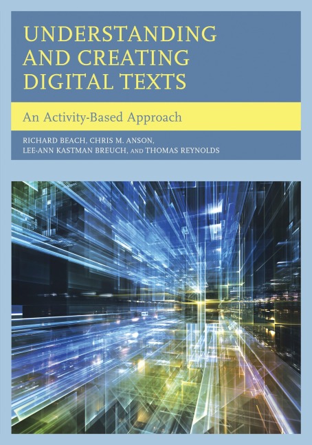Understanding and Creating Digital Texts - Richard Beach, Chris M. Anson, Lee-Ann Kastman Breuch, Thomas Reynolds