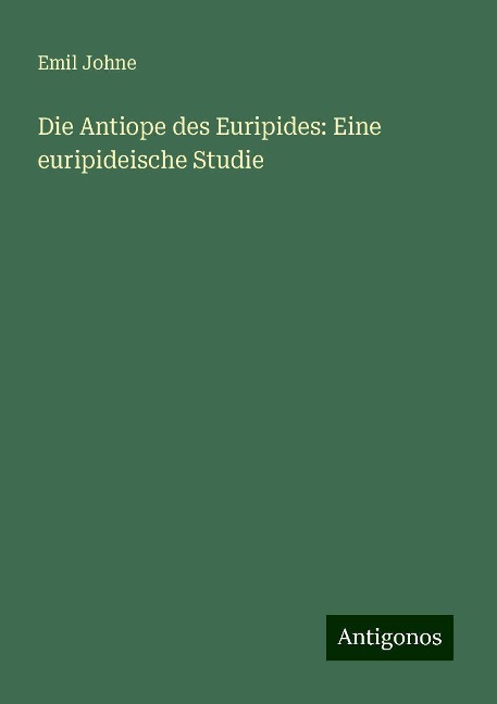 Die Antiope des Euripides: Eine euripideische Studie - Emil Johne