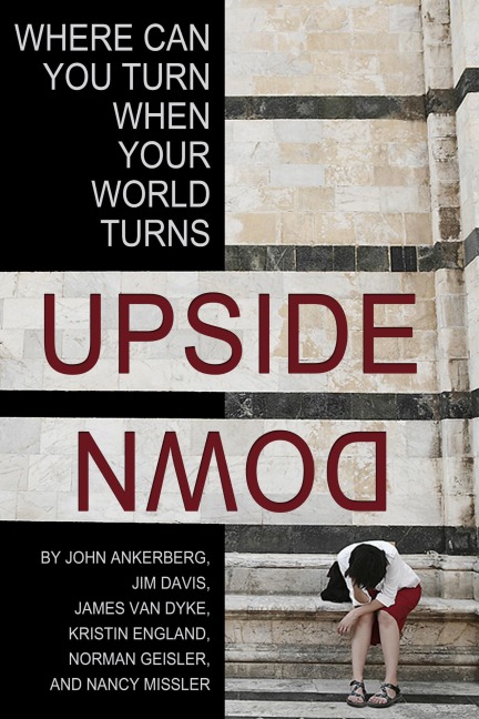 Where Can You Turn When Your World Turns Upside Down? - John Ankerberg, Jim Davis, James Van Dyke, Kristin England, Norman Geisler
