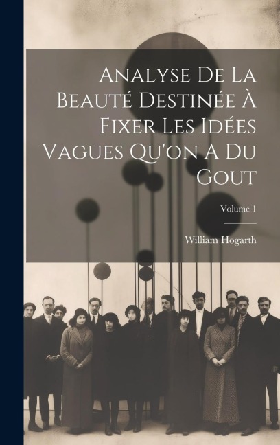 Analyse De La Beauté Destinée À Fixer Les Idées Vagues Qu'on A Du Gout; Volume 1 - William Hogarth