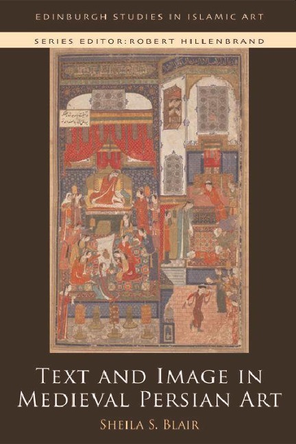 Text and Image in Medieval Persian Art - Sheila S. Blair